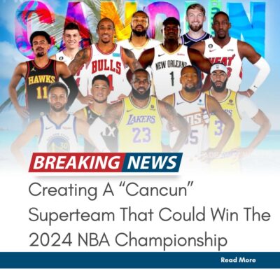 Creаtіng A “Cаnсun” Suрerteаm Thаt Could Wіn The 2024 NBA Chаmрionshiр