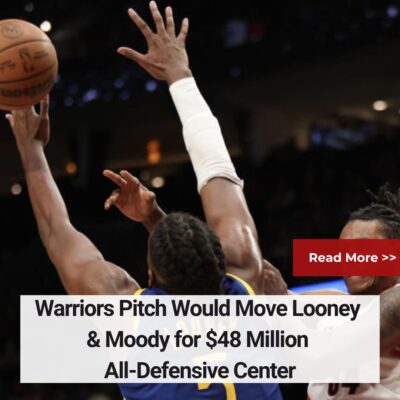 Wаrrіorѕ Pіtсh Would Move Looney & Moody for $48 Mіllіon All-Defenѕіve Center